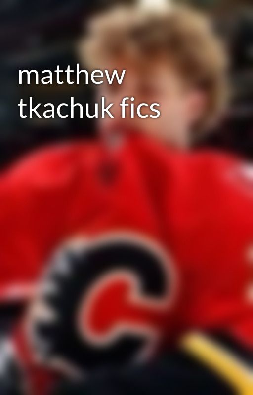 matthew tkachuk fics  by youdkmeokay