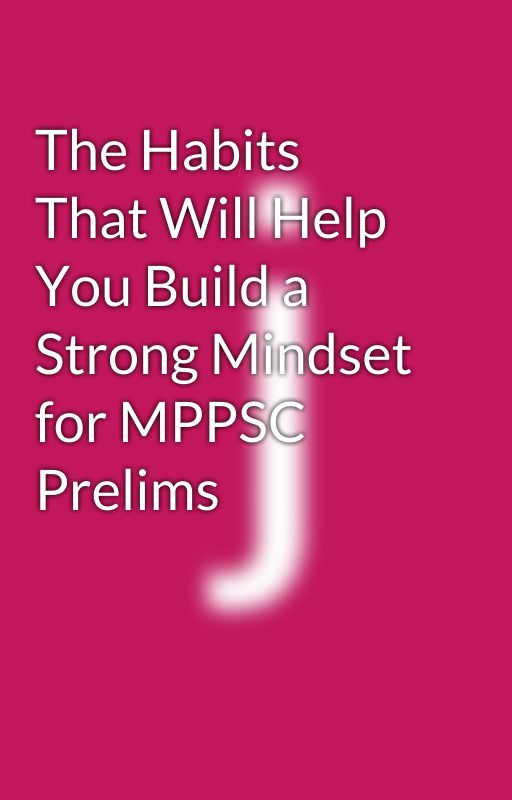 The Habits That Will Help You Build a Strong Mindset for MPPSC Prelims by jyotimakhija