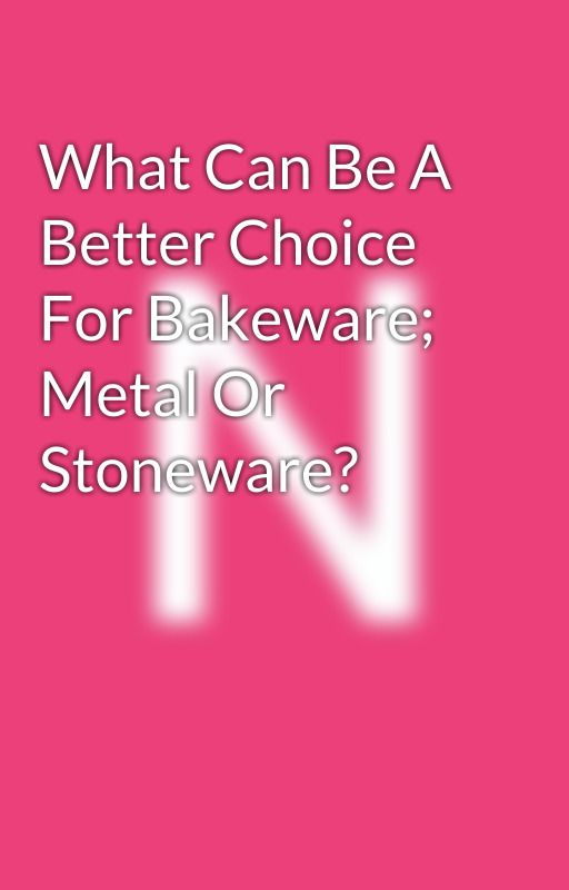 What Can Be A Better Choice For Bakeware; Metal Or Stoneware? by neoflam