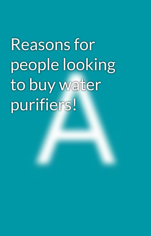 Reasons for people looking to buy water purifiers! by auspurifier