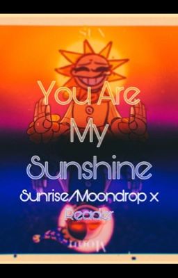 You are my Sunshine (Sundrop/Moondrop X Reader) cover