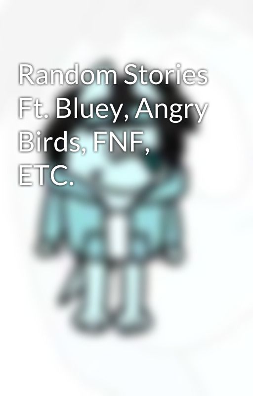 Random Stories Ft. Bluey, Angry Birds, FNF, ETC. by SansyWasTaken1