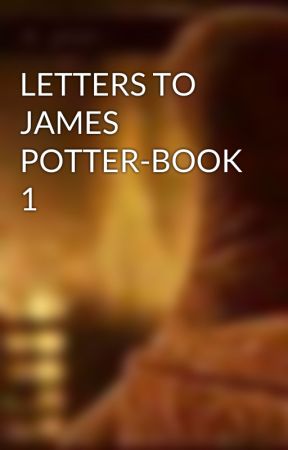 LETTERS TO JAMES POTTER-BOOK 1 by Marauders_xohoe