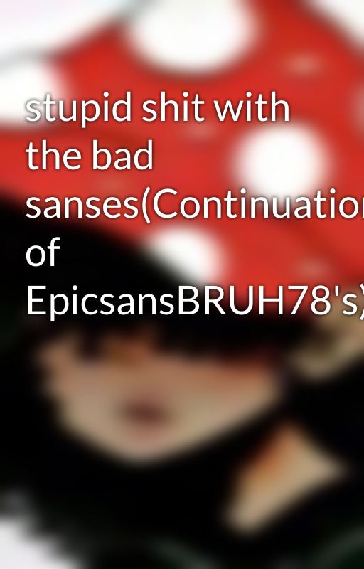 stupid shit with the bad sanses(Continuation of EpicsansBRUH78's) by Fandoms_dudez