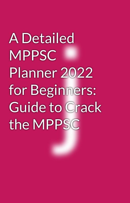 A Detailed MPPSC Planner 2022 for Beginners: Guide to Crack the MPPSC by jyotimakhija