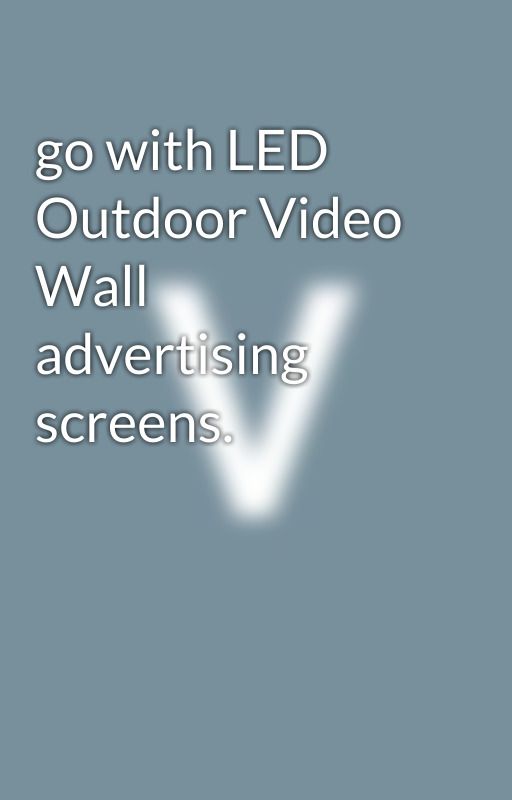 go with LED Outdoor Video Wall advertising screens. by blogger1230