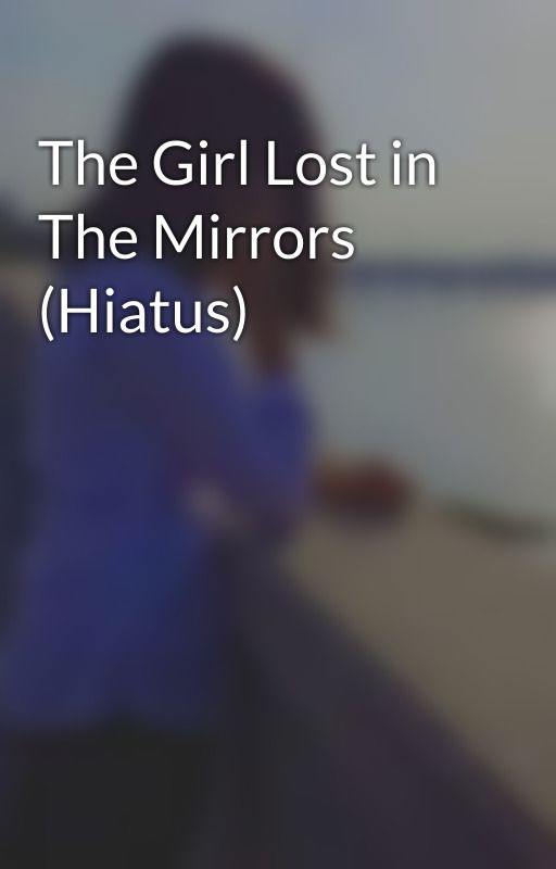 The Girl Lost in The Mirrors (Hiatus)  by _Anonymous_Brat