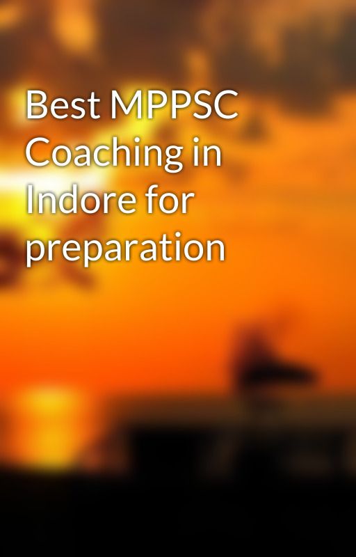 Best MPPSC Coaching in Indore for preparation by shivanisharma02