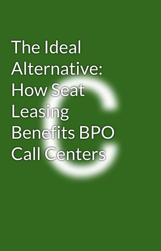 The Ideal Alternative: How Seat Leasing Benefits BPO Call Centers by paulineclaire26