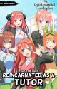 Reincarnated As A Tutor (Quintessential Quintuplets x Reader) by resevoir315