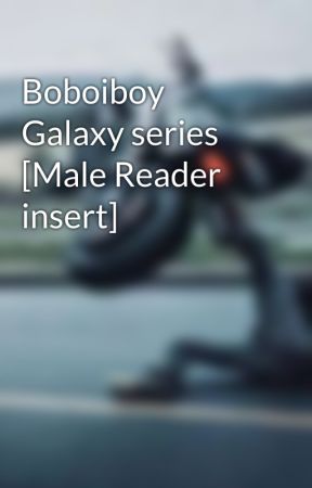 Boboiboy Galaxy series [Male Reader insert] by iajgagajgj2193