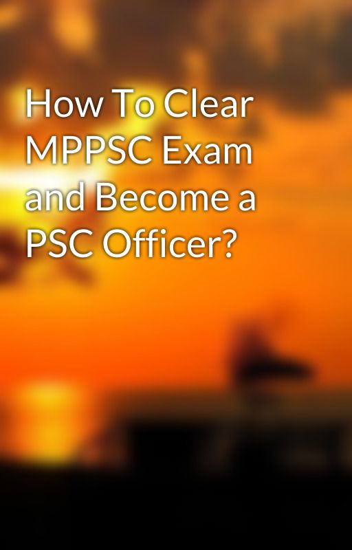 How To Clear MPPSC Exam and Become a PSC Officer? by shivanisharma02