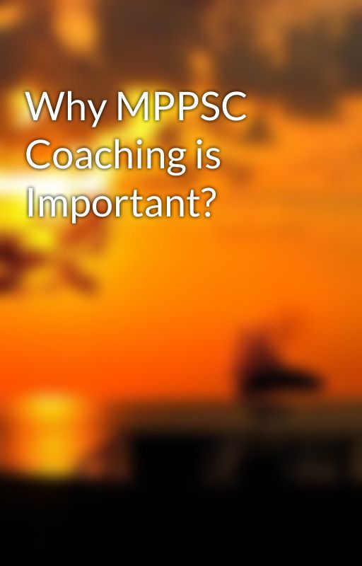 Why MPPSC Coaching is Important? by shivanisharma02