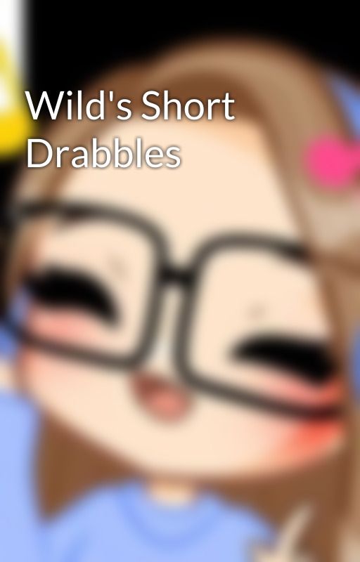 Wild's Short Drabbles by RealWildGamer