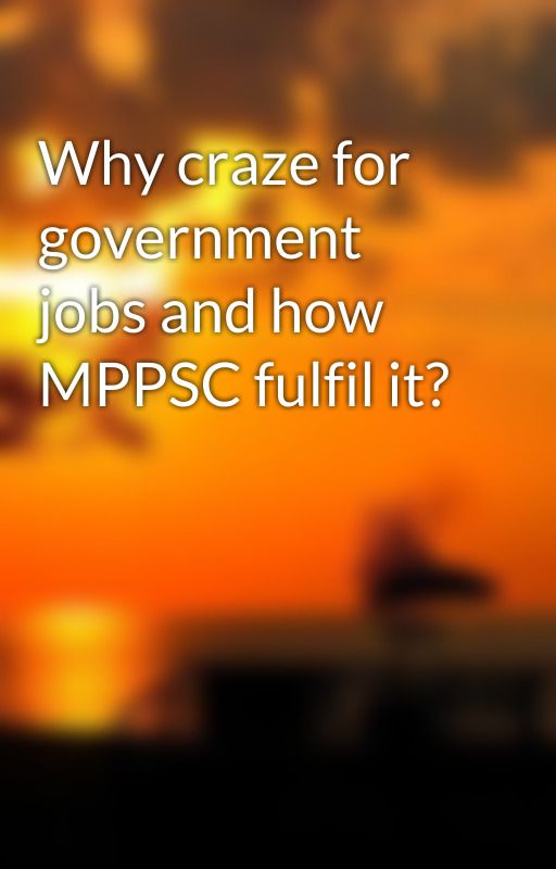 Why craze for government jobs and how MPPSC fulfil it? by shivanisharma02