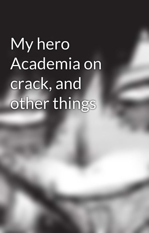 My hero Academia on crack, and other things by 200809a