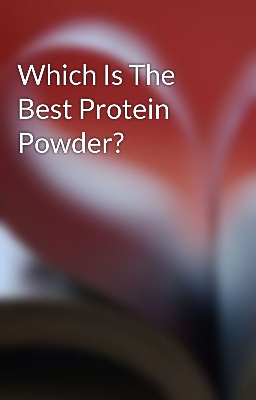 Which Is The Best Protein Powder? by darcycoffill