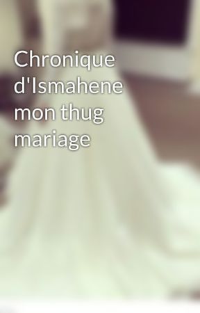 Chronique d'Ismahene mon thug mariage by chronique_entiere