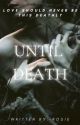 UNTIL DEATH ( Love should Never be this deathly ) by Rosiecheeks91