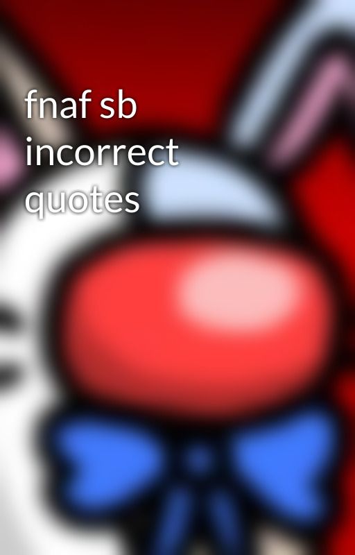 fnaf sb incorrect quotes by ShreddedCheddar-