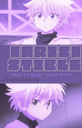 IRRESISTIBLE - Killua x Fem!Reader Smut-shots (Requests Closed) by Yippee0811