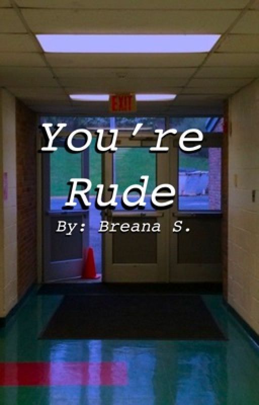 You're rude by bsbreana