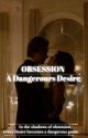 ~Obsession~ A Dangerous Desire ✅ by roseyscribena