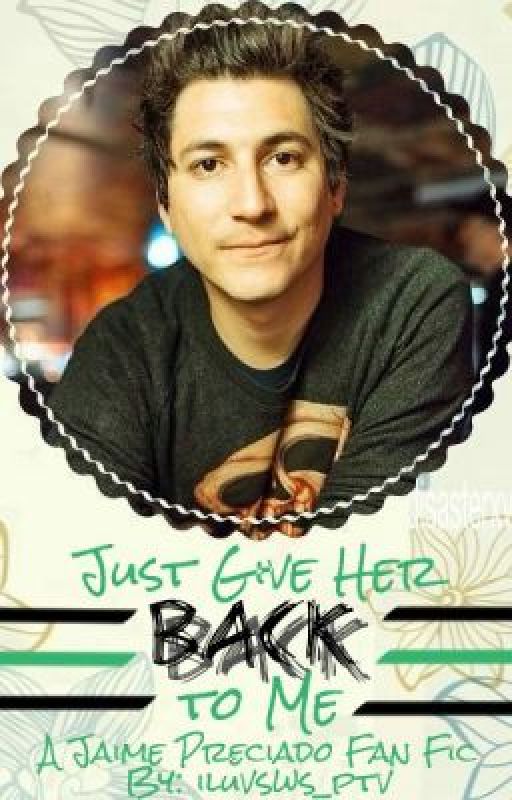 Just Give Her Back To Me (Jaime Preciado Fan Fic) by iluvsws_ptv