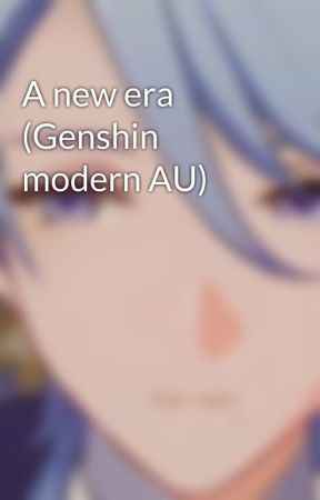 A new era (Genshin modern AU) by Primordial_