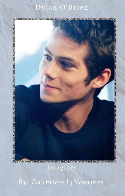 Dylan o'brien oneshots by DauntlessA5Newtmas