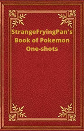 StrangeFryingPan's Book of Pokemon One-shots by StrangeFryingPan