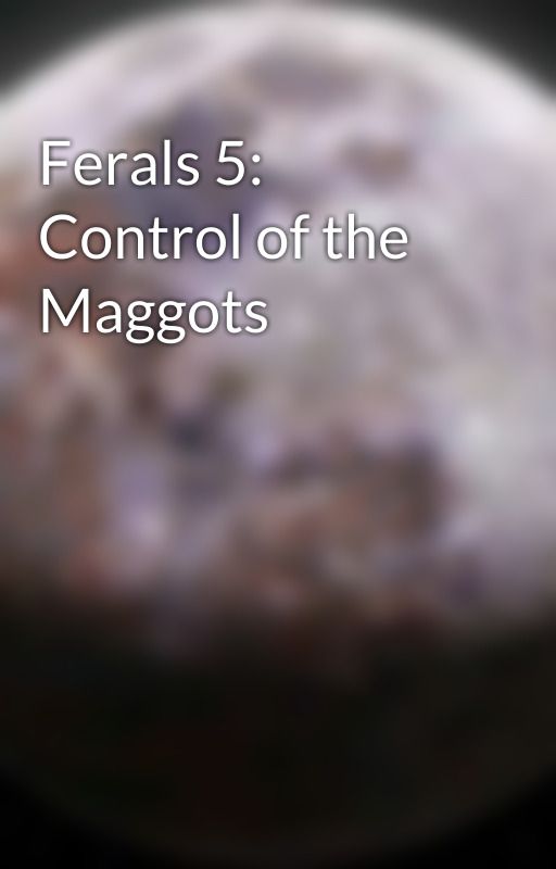 Ferals 5: Control of the Maggots by Curr3ntly_p4nicking