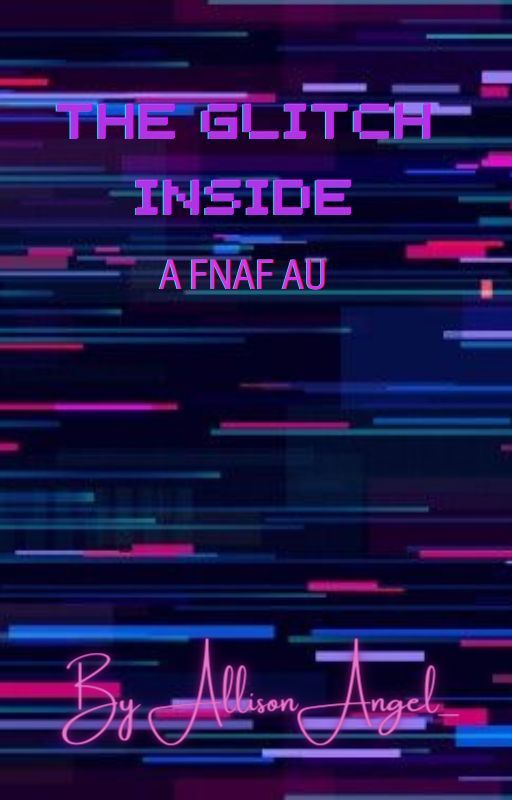 The Glitch Inside (A FNAF AU) by AllisonAngel_