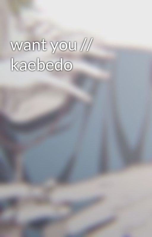 want you // kaebedo by saihqra