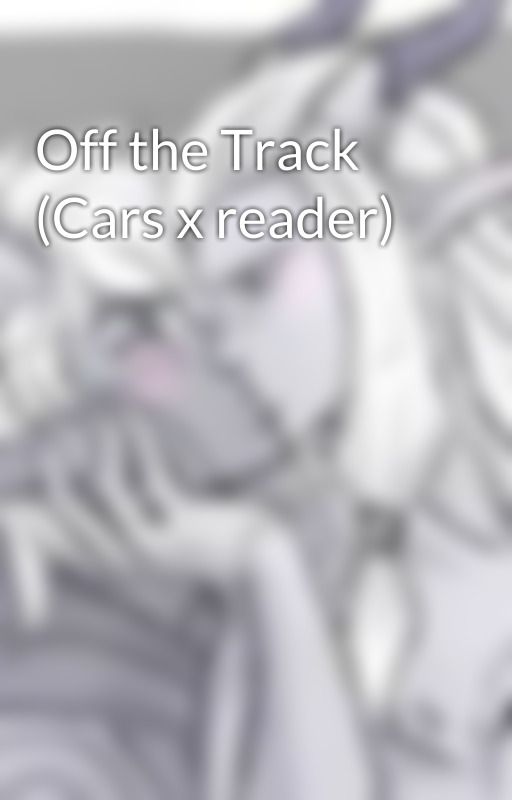 Off the Track (Cars x reader) by Knockdown4845