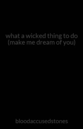 what a wicked thing to do (make me dream of you) by bloodaccusedstones