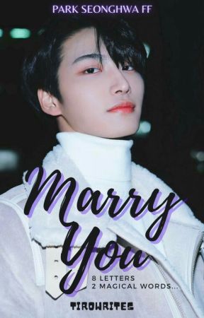 MARRY YOU[Park Seonghwa FF] by TIROWRITES