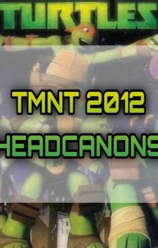 TMNT 2012 Headcanons by AssassinP_