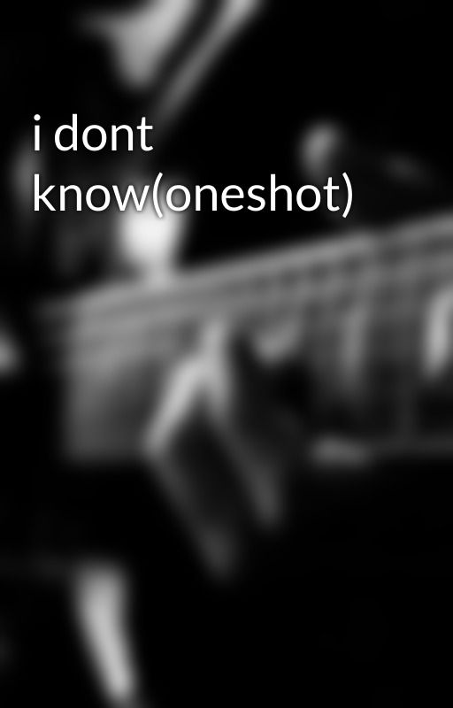 i dont know(oneshot) by crappyc0zz