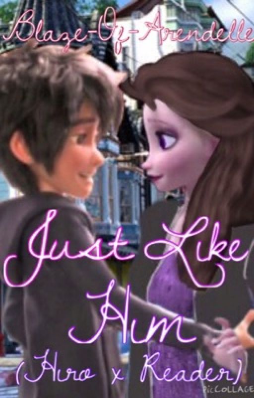 Just Like Him [Hiro Hamada x Reader] {COMPLETED} by Blaze-Of-Arendelle