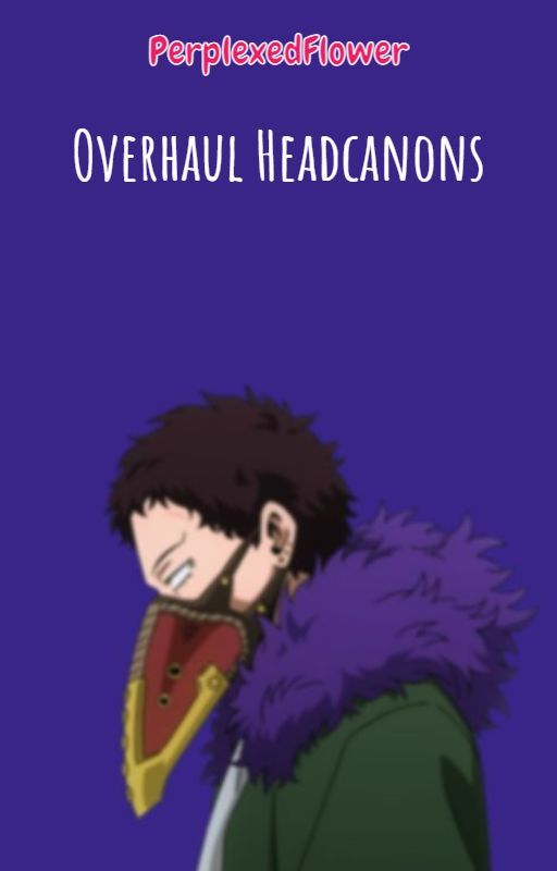 Overhaul Headcanons by perplexedflower