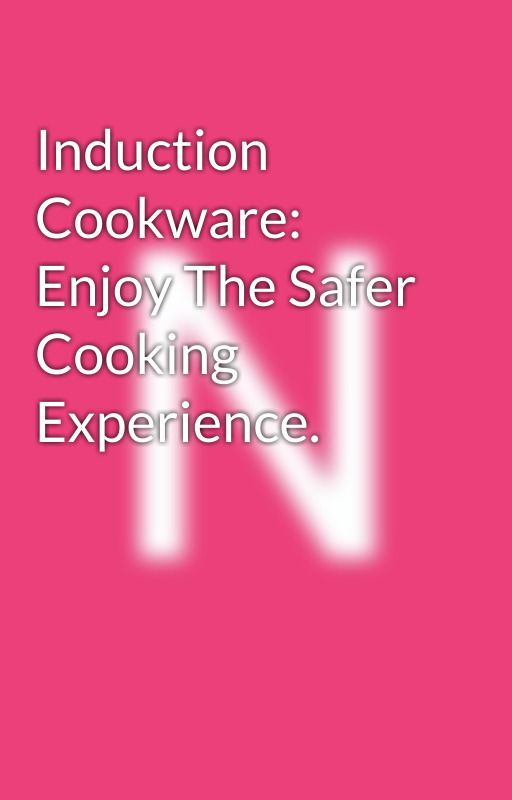 Induction Cookware: Enjoy The Safer Cooking Experience. by neoflam