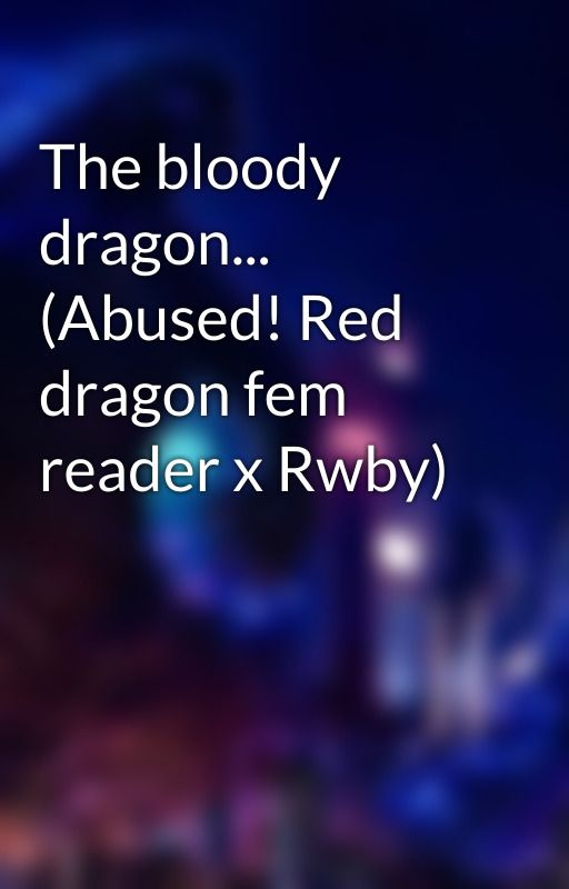 The bloody dragon... (Abused! Red dragon fem reader x Rwby) by Thedragongodbahamut