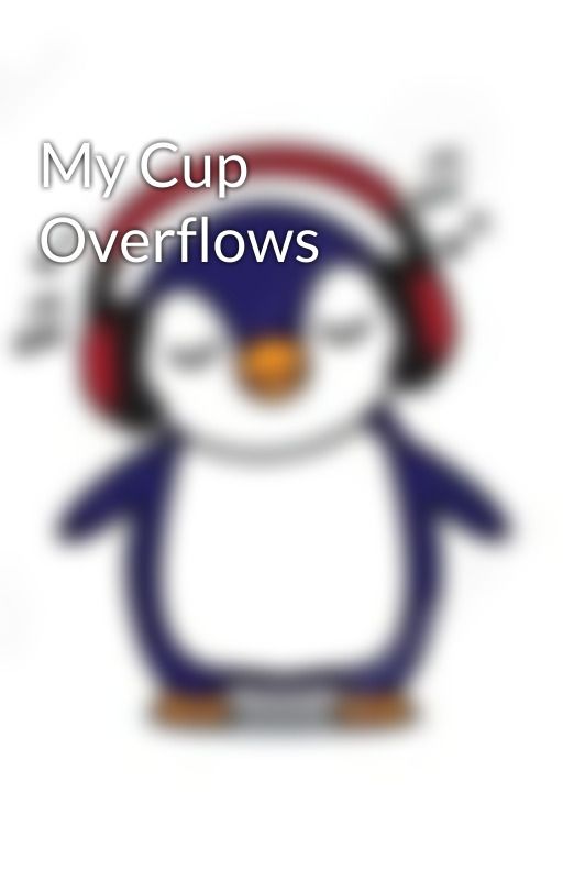 My Cup Overflows by musicallpenguin