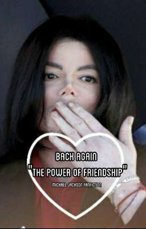 Back Again | "The Power Of Friendship" | Michael Jackson Fanfiction by NachoCheesyKittyKat