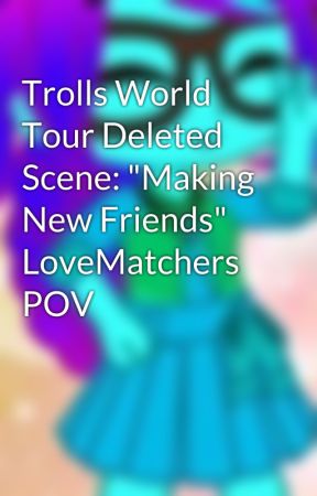 Trolls World Tour Deleted Scene: "Making New Friends" LoveMatchers POV by DetectiveBroppy