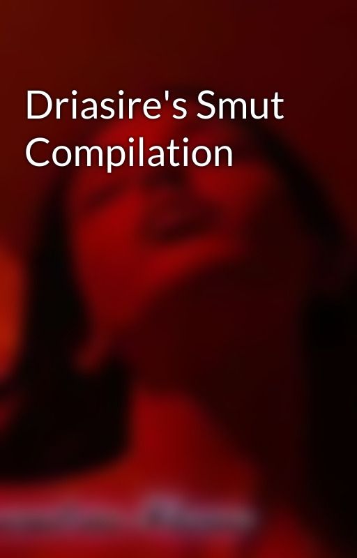 Driasire's Smut Compilation by Driasire