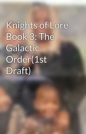 Knights of Lore Book 3: The Galactic Order(1st Draft) by Illness_of_mind