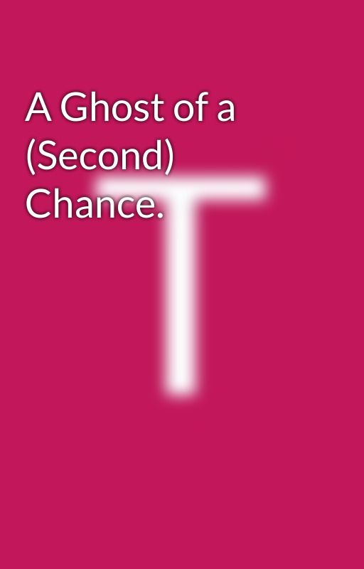 A Ghost of a (Second) Chance. by TonyHale0