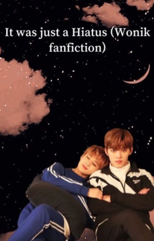 It was just a Hiatus (Wonik fanfiction) by DKZ_dongyo